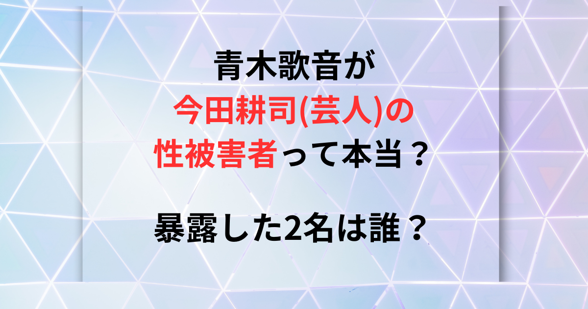 青木歌音が今田耕司の被害者なのか検証する画像